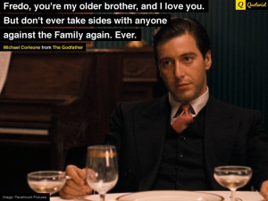 Fredo, you're my older brother, and I love you. But don't ever take ...