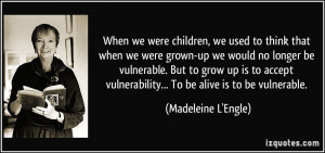 when we were grown-up we would no longer be vulnerable. But to grow up ...
