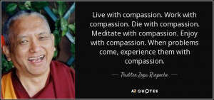 Live with compassion. Work with compassion. Die with compassion ...