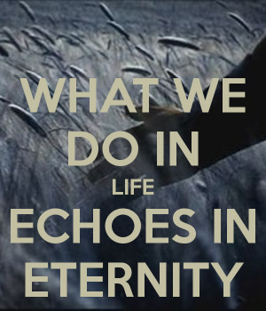 what-we-do-in-life-echoes-in-eternity-3.png