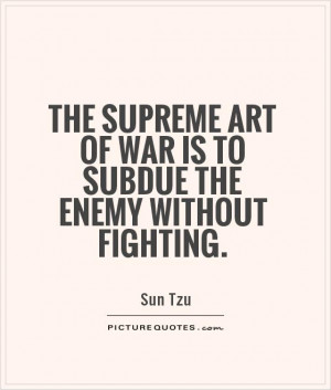 ... art of war is to subdue the enemy without fighting. Picture Quote #1
