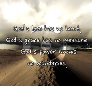 love has no limit. God's grace has no measure. God's power knows no ...