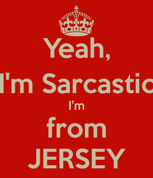 Yeah, I'm Sarcastic I'm from JERSEY