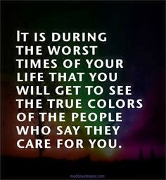 ... get to see the true colors of the people who say they care for you