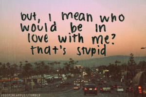 no one loves me #stupid #who would love me? #life quote