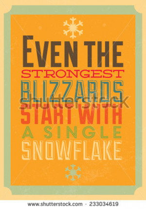 with EVEN THE STRONGEST BLIZZARDS START WITH A SINGLE SNOWFLAKE quote ...