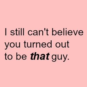 ... you did. You turned out to be the guy who called a girl names you ex