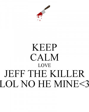 KEEP CALM LOVE JEFF THE KILLER LOL NO HE MINE
