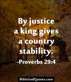 By justice a king gives a country stability. -Proverbs 29:4 More