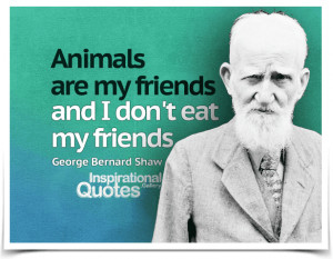 Animals are my friends and I don't eat my friends. Quote by George ...