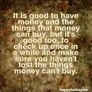 ... in a while and make sure you haven't lost the things money can't buy