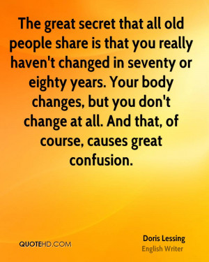 The great secret that all old people share is that you really haven't ...