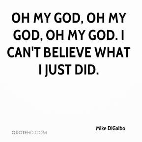 mike-digalbo-quote-oh-my-god-oh-my-god-oh-my-god-i-cant-believe-what ...