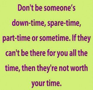 Don't be someone's down-time, spare-time, part-time or sometime. if ...