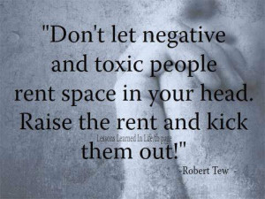 Don't let negative and toxic people rent space in your head. Raise the ...