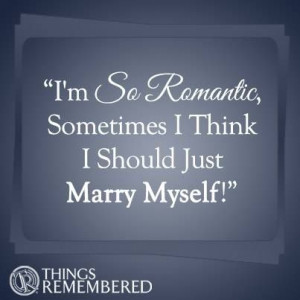 , sometimes I think I should just marry myself!
