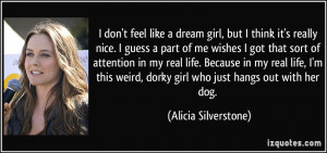... , dorky girl who just hangs out with her dog. - Alicia Silverstone