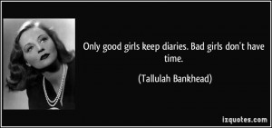 Only good girls keep diaries. Bad girls don't have time. - Tallulah ...