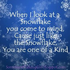 When I look at a snowflake you come to mind, Cause just like the ...