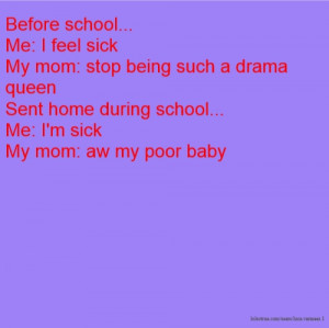 Before school... Me: I feel sick My mom: stop being such a drama queen ...