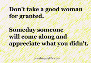 Life Quote: Don’t take a good woman for granted. Someday..