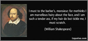 must to the barber's, monsieur; for methinks I am marvellous hairy ...