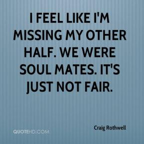 Craig Rothwell - I feel like I'm missing my other half. We were soul ...