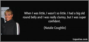 ... and I was really clumsy, but I was super confident. - Natalie Coughlin