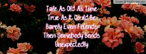 Tale As Old As TimeTrue As It Could BeBarely Even FriendsThen Somebody ...