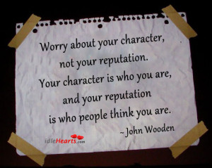 worry about your character not your reputation your character is who ...
