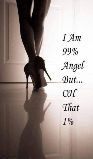 am 99 percent angel, but oh that 1 percent!