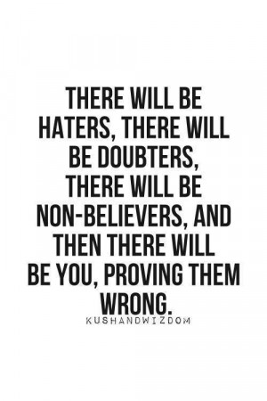 There I will be, proving them all wrong.