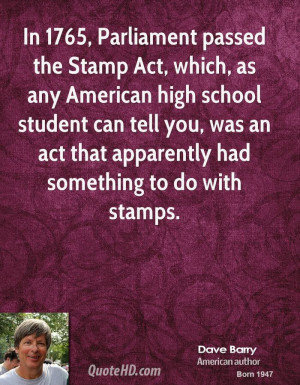 In 1765, Parliament passed the Stamp Act, which, as any American high ...