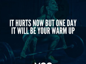 It hurts now but one day it will be your warm up.
