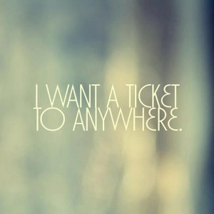 want a ticket to anywhere. Especially tonight. I just want out of ...