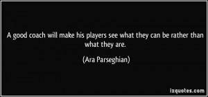 good coach will make his players see what they can be rather than ...