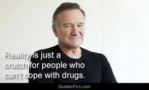 reality is a crutch for people that can’t handle drugs – Robin ...