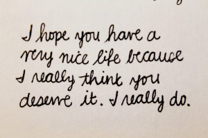 You Have A Nice Life Because You Deserve It: Quote About I Hope You ...
