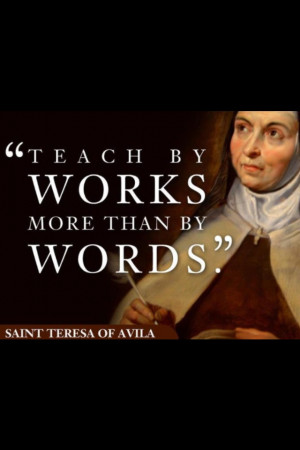 ... Teach by works more than by words.St Teresa of Avila Catholic Quotes