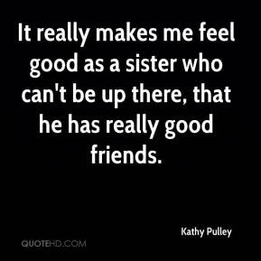 Kathy Pulley - It really makes me feel good as a sister who can't be ...