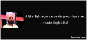 fallen lighthouse is more dangerous than a reef. - Navjot Singh ...