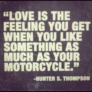 ... you like something as much as your motorcycle. - hunter s. thompson