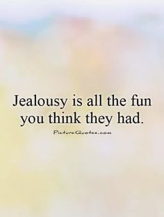 If you are jealous of another man or woman than there is a problem ...