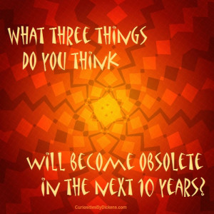 ... three things do you think will become obsolete in the next 10 years