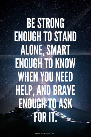 strong enough to stand alone, smart enough to know when you need help ...