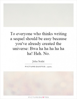 To everyone who thinks writing a sequel should be easy because you've ...