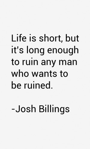 Life is short, but it's long enough to ruin any man who wants to be ...