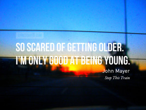 So scared of getting older. I’m only good at being young.- John ...