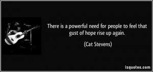 ... need for people to feel that gust of hope rise up again. - Cat Stevens