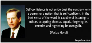 Self-confidence is not pride. Just the contrary: only a person or a ...